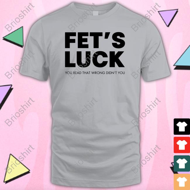 Official Fet's Luck You Read That Wrong Didn't You Shirt