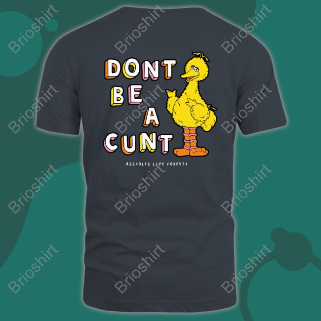 Don't Be A Cunt Tee Shirt Assholes Live Forever