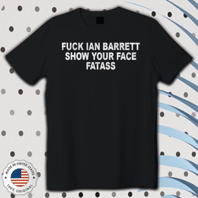 Fuck Ian Brrett Show Your Face Fatass T Shirt