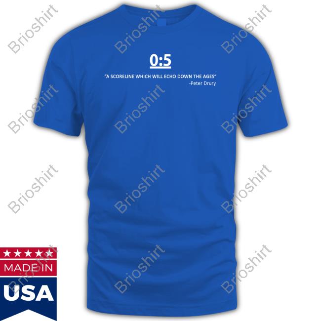Official 0:5 A Scorelinewhich Will Echo Down The Ages Peter Drury T Shirt