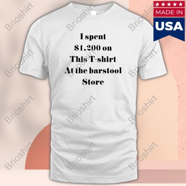 I Spent $1200 On This T-Shirt At The Barstool Store Shirt Barstool Store Tee New Shirt