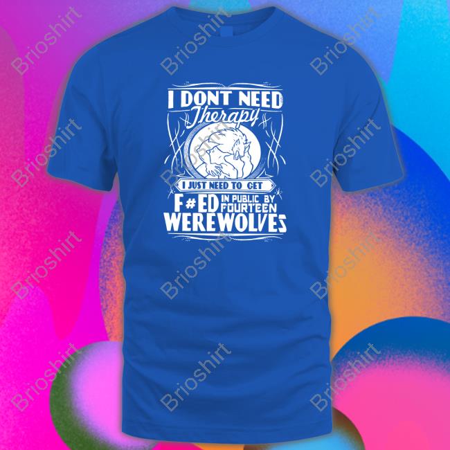 Werewolf Therapy I Dont Need Therapy Tee Shirt