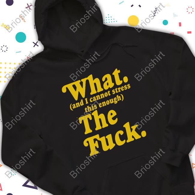 Official What And I Cannot Stress This Enough The Fuck Long Sleeve T Shirt