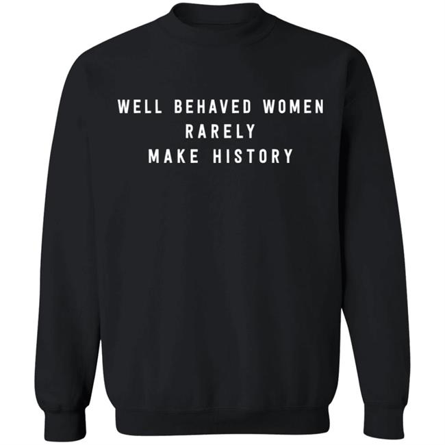 Well Behaved Women Rarely Make History Shirt Well Behaved Women Rarely Make History Shirt