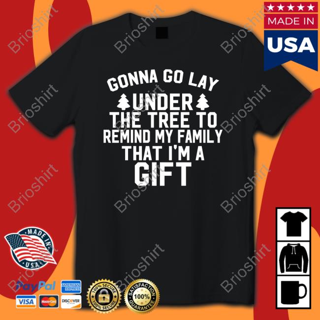 Gonna Go Lay Under The Tree To Remind My Family That I'm A Gift Tshirt