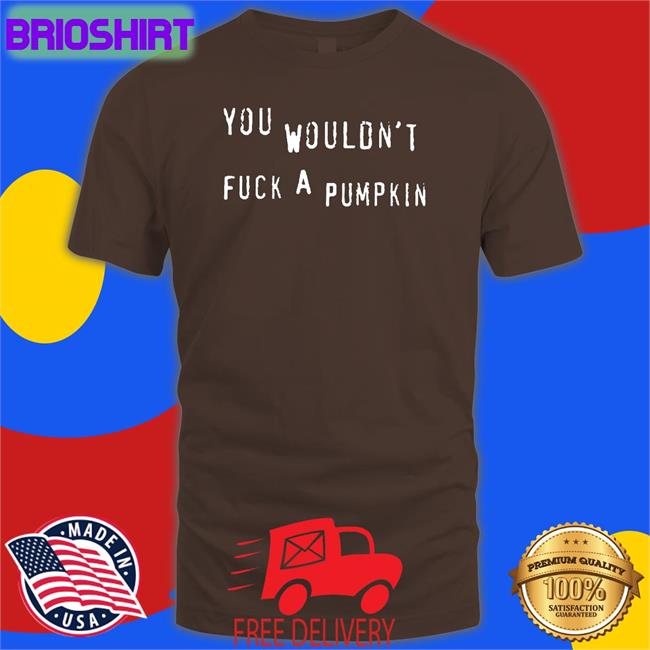 You Wouldn't Fuck A Pumpkin Tee Egg Irl Bot