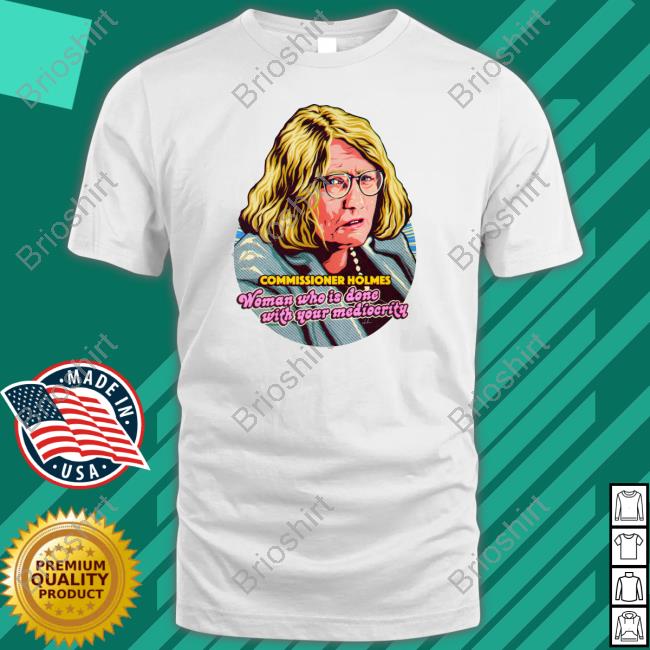 Nordacious Merch Commissioner Holmes Woman Who Is Done With Your Mediocrity T Shirts Catherine Holmes