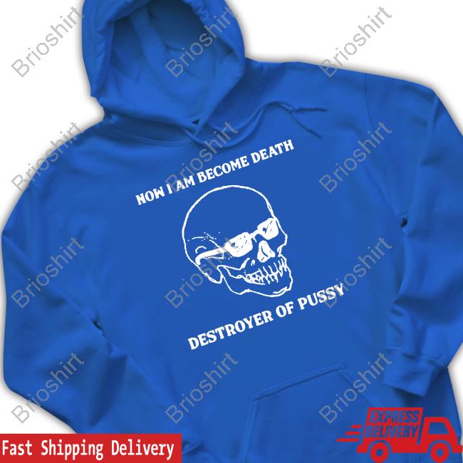 Official Good Shirts Shop Now I Am Become Death Destroyer Of Pussy Cap Shirts That Go Hard