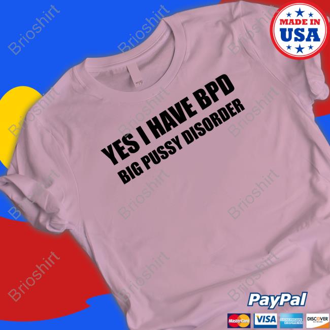 Yes I Have Bpd Big Pussy Disorder Shirt