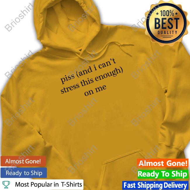 Shirts That Go Hard Piss And I Can't Stress This Enough On Me Sweatshirt