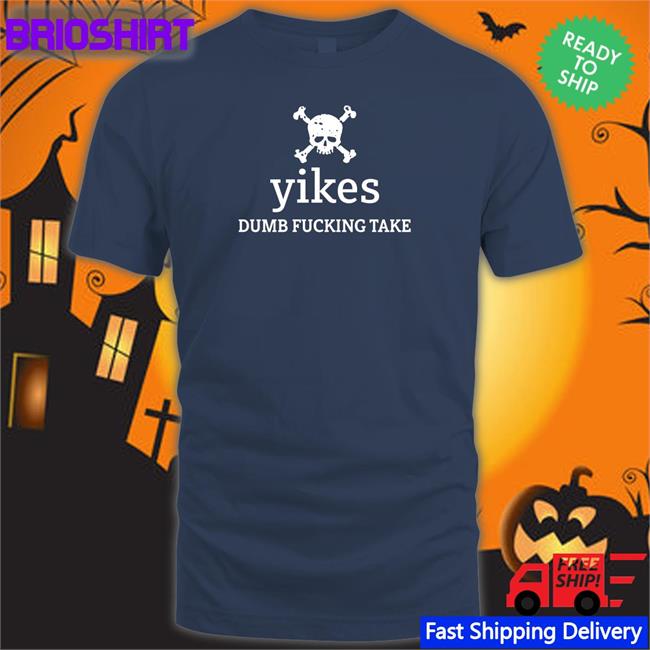 Yikes Dumb Fucking Take Shirts
