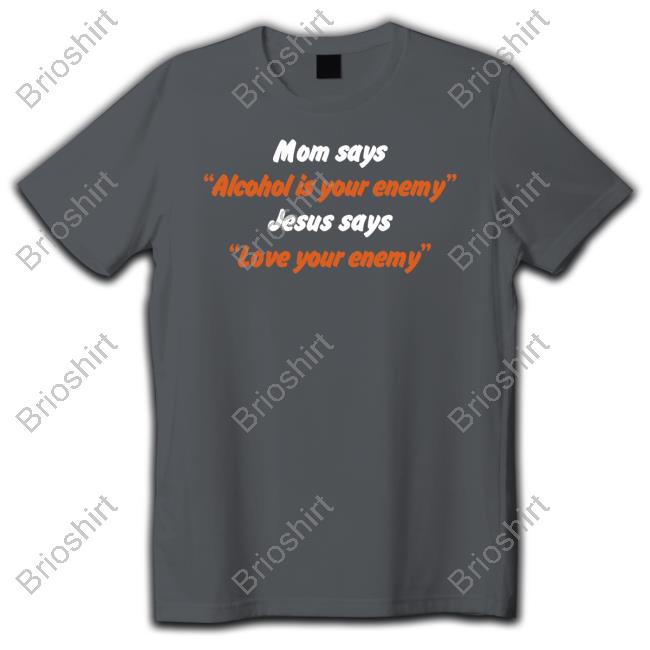 Official Mom Says Alcohol Is Your Enemy Jesus Says Love Your Enemy Shirt
