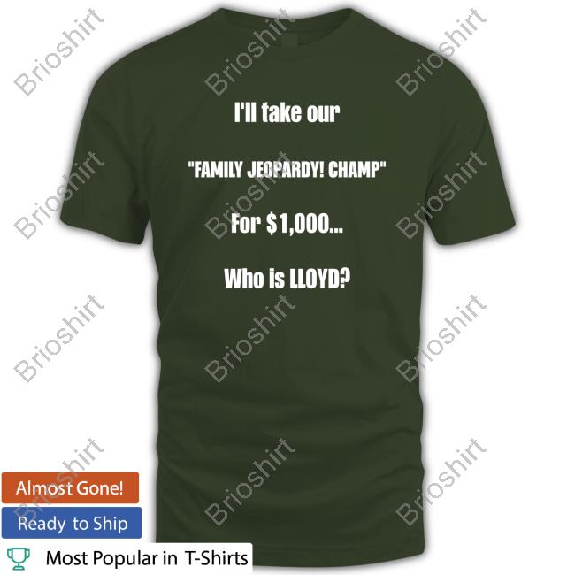 Official I'll Take Our Family Jeopardy Champ For $1,000 Who Is Lloyd T Shirt