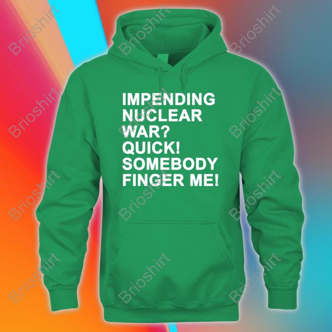 Official Impending Nuclear War Quick Somebody Finger Me Hoodie