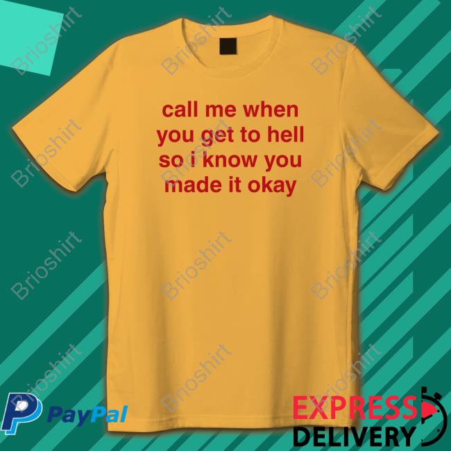 Call Me When You Get To Hell So I Know You Made It Okay T Shirts
