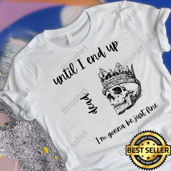 Until I End Up Dead I'm Gonna Be Just Line Shirts