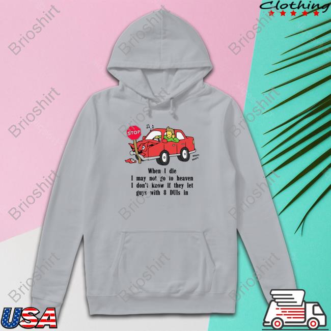 When I Die, I May Not Go To Heaven Tees