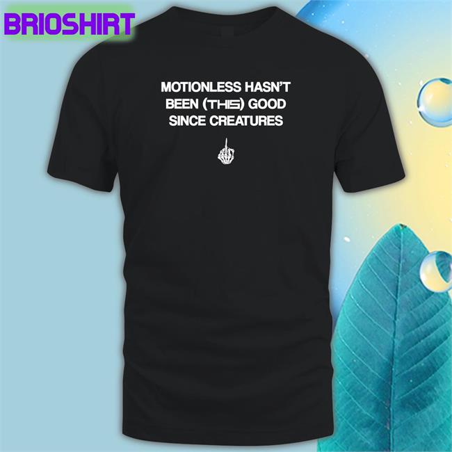 Motionless Hasn't Been This Good Since Creatures Shirt Black