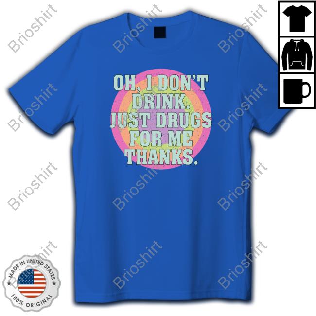 Oh I Don't Drink Just Drugs For Me Thanks T Shirt Shirts That Go Hard Store Shirtsthatgohard