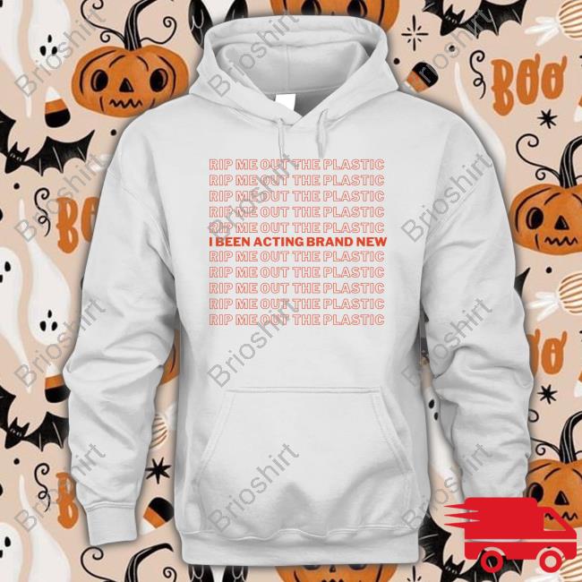 Rip Me Out The Plastic I Been Acting Brand New Hoodie