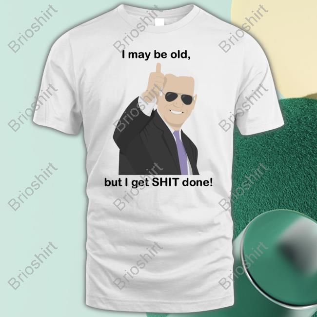 I May Be Old, But I Get Shit Done Tee Shirt Joe Biden