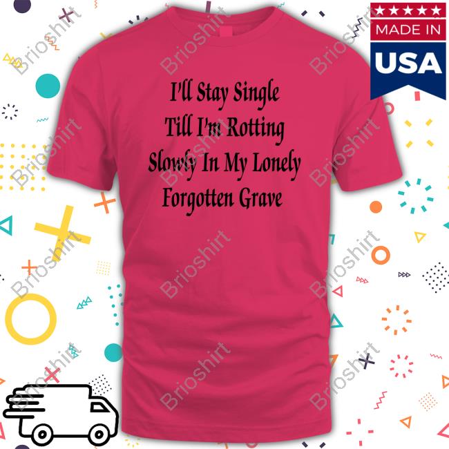 Shirts That Go Hard I'll Stay Single Till I'm Rotting Slowly In My Lonely Forgotten Grave Sweatshirt