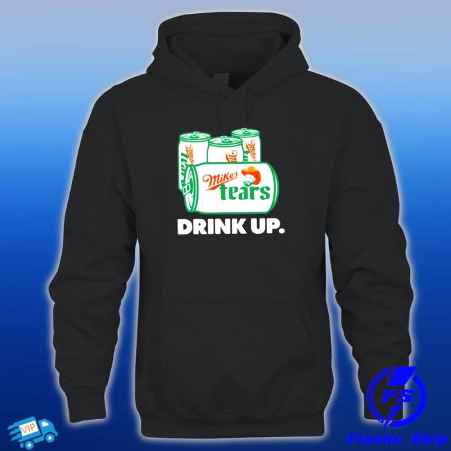 Official Mike’s Tears Drink Up Shirt 2022 Mike’s Tears Drink Up Hooded Sweatshirt
