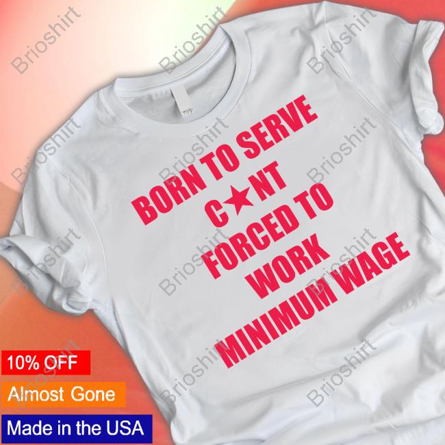 Official Born To Serve Cunt Forced To Work Minimum Wage Shirt Natural Deed Tiktok