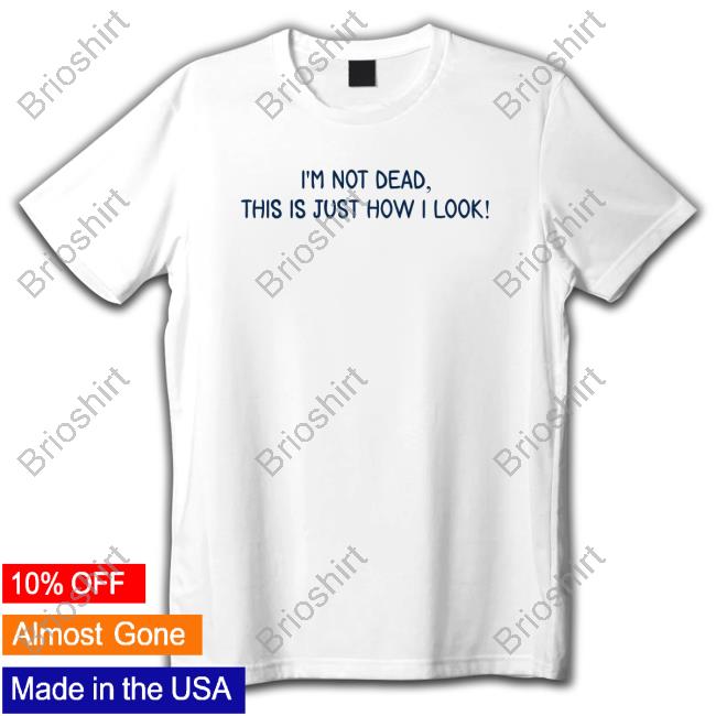 I'm Not Dead This Is Just How I Look T Shirt Craft Projects