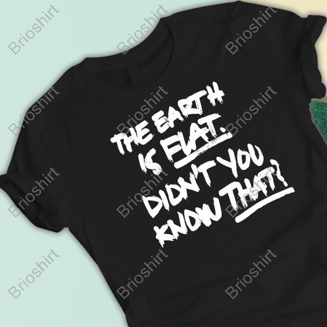 The Earth Is Flat Didn't You Know That Shirt