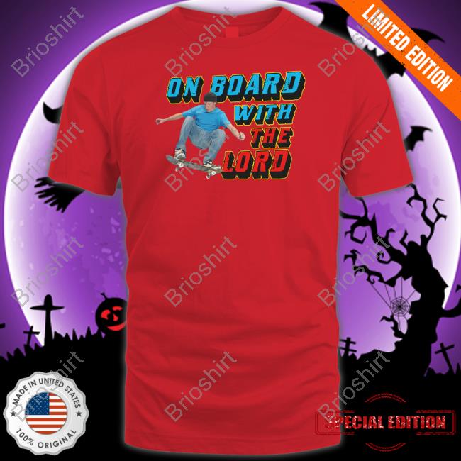 On Board With The Lord Shirt Shirts That Go Hard Goodshirts Merch