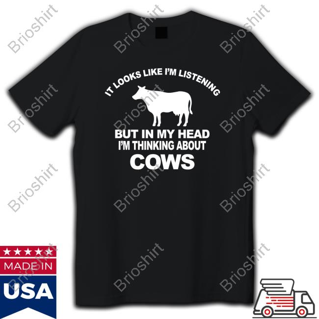Official It Looks Like I’M Listening But In My Head I’M Thinking About Cows Shirt