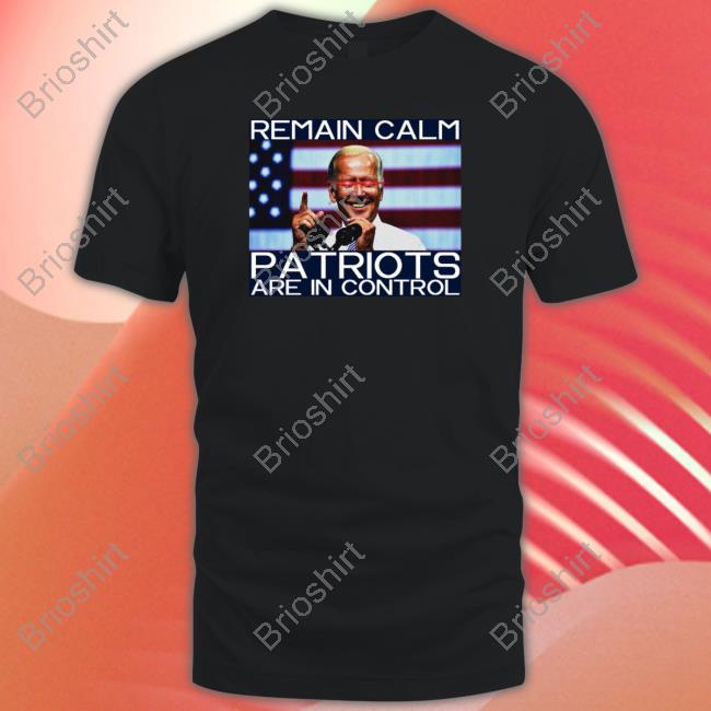 Joe Biden Remain Calm Patriots Are In Control Tee