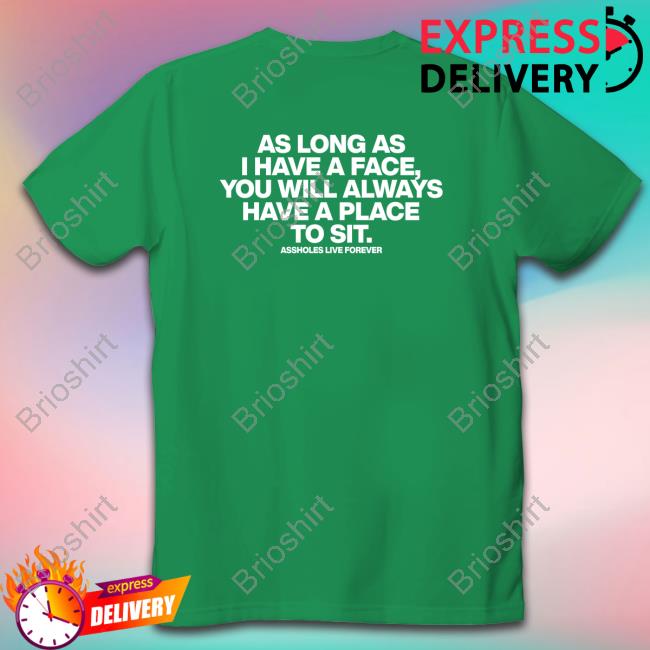 As Long As I Have A Face You Will Always Have A Place To Sit Assholes Live Forever Shirt Shirtsthtgohard