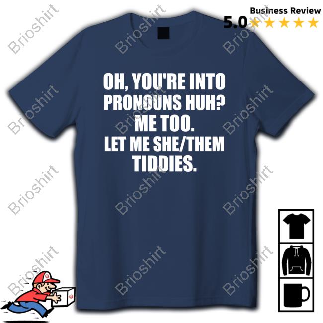 Oh You're Into Pronouns Huh Me Too Let Me She Them Tiddies T-Shirt
