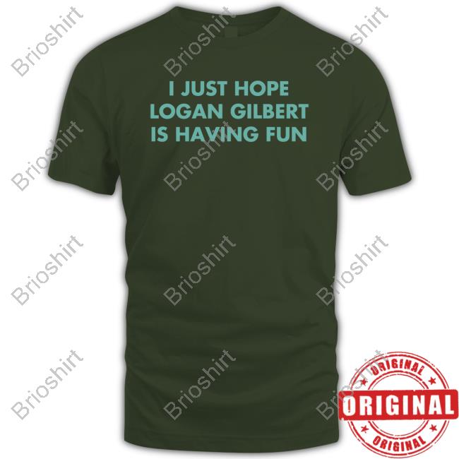 I Just Hope Logan Gilbert Is Having Fun New Shirt