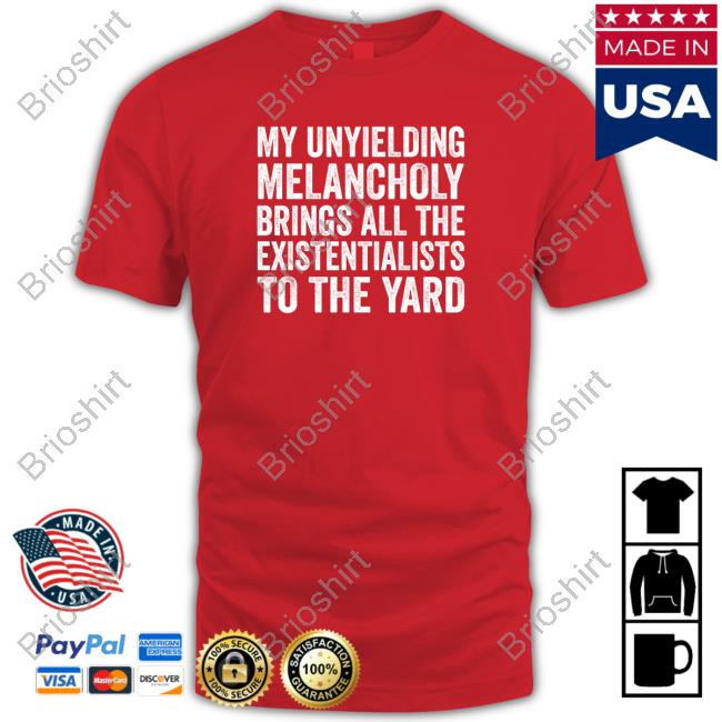 My Unyielding Melancholy Brings All The Existentialists To The Yard Shirts