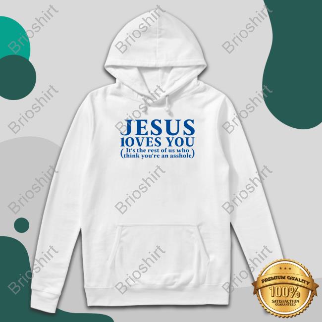 Jesus Loves You It's The Rest Of Us Who Think You're An Asshole Shirt