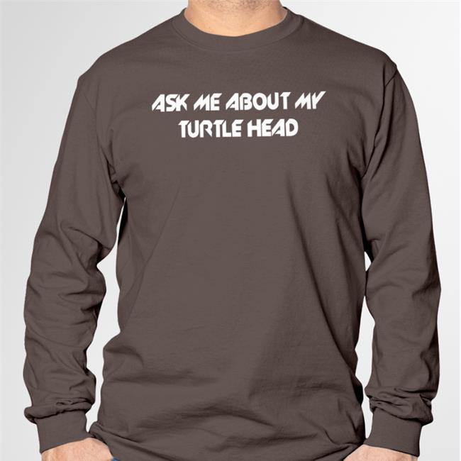 Shirts That Go Hard Ask Me About My Turtle Head Shirt