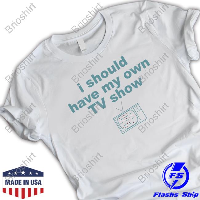 Official I Should Have My Own Tv Show Hoodie Sweatshirt