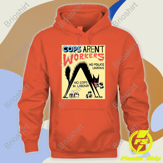 Cops Aren't Workers No Police Unions No Cops In Labour Sweater No Gods No Masters