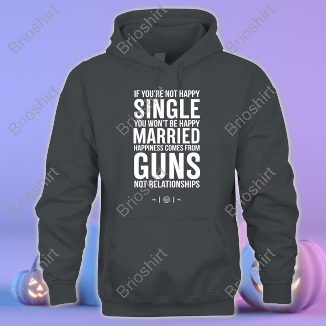 If You're Not Happy Single You Won't Be Happy Married Happiness Comes From Guns Not Relationships Hoodie