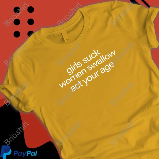 Girls Suck Women Swallow Act Your Age Sweatshirt