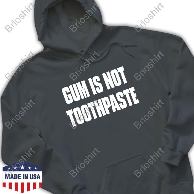 Gum Is Not Toothpaste Hoodies Shirtsthtgohard