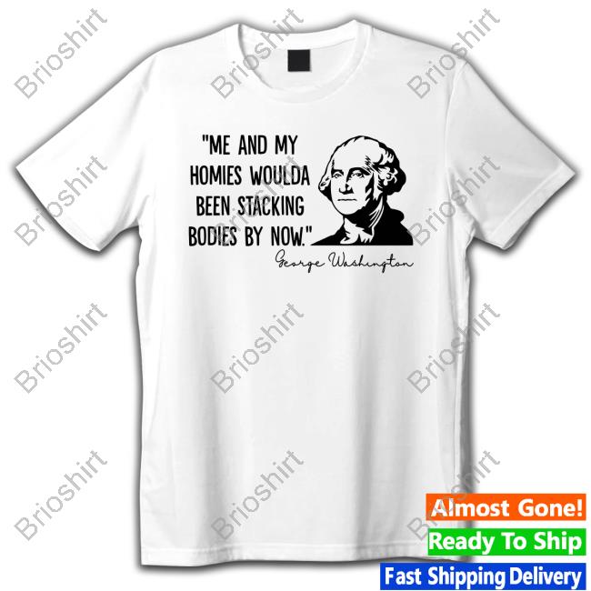 Clown World Store Me And My Homies Woulda Been Stacking Bodies By Now George Washington Long Sleeve Tee Shirt