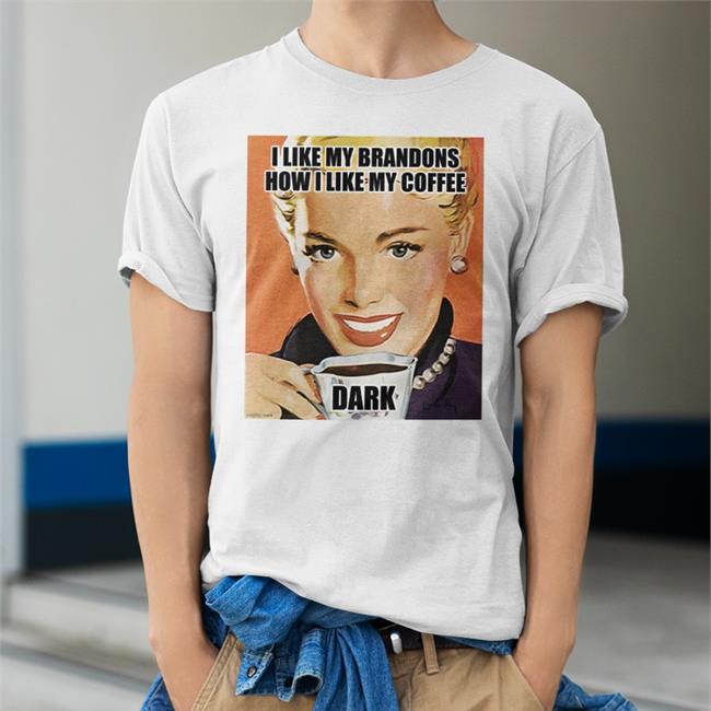 I Like My Brandons How I Like My Coffee Dark Shirts Left Shoe Diary Theonly313girl