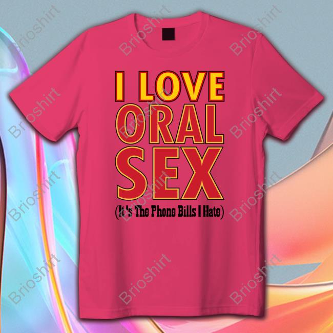 I Love Oral Sex It's The Phone Bills I Hate Tee Shirt