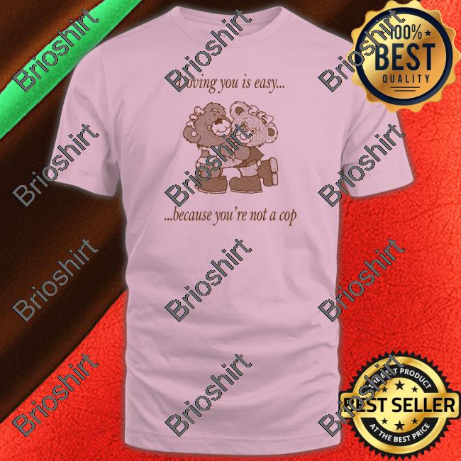 Official Loving You Is Easy Because You're Not A Cop Hoodie