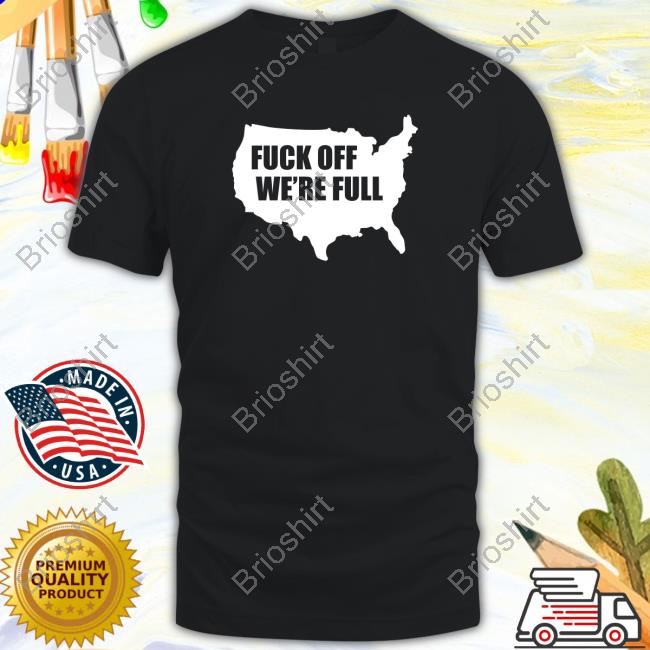 Fuck Off We're Full T Shirt