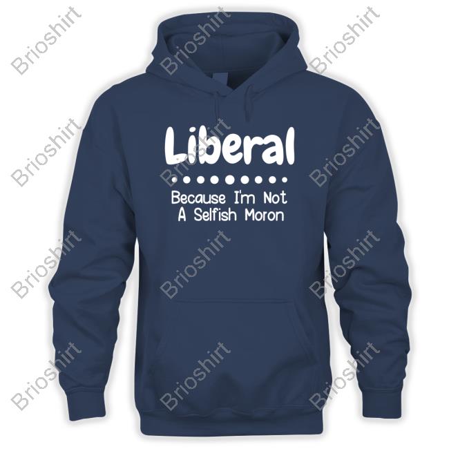 Liberal Because I'm Not A Selfish Moron T-Shirt